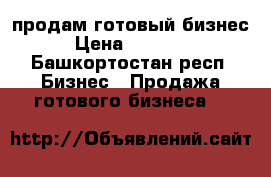 продам готовый бизнес  › Цена ­ 120 000 - Башкортостан респ. Бизнес » Продажа готового бизнеса   